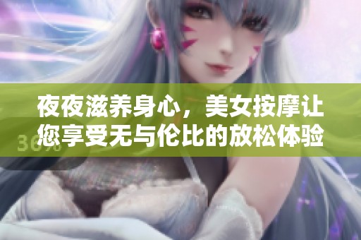 夜夜滋养身心，美女按摩让您享受无与伦比的放松体验