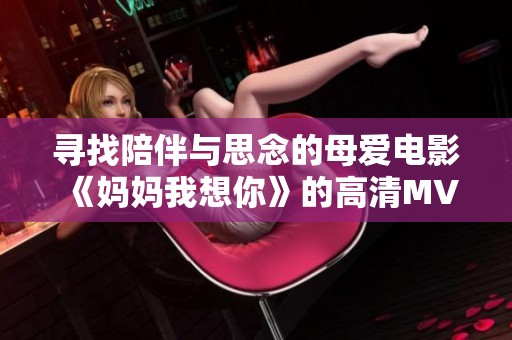寻找陪伴与思念的母爱电影《妈妈我想你》的高清MV解读