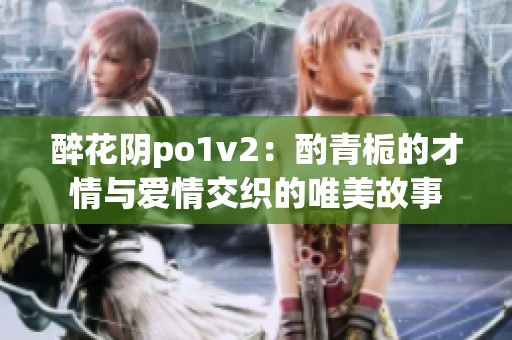 醉花阴po1v2：酌青栀的才情与爱情交织的唯美故事