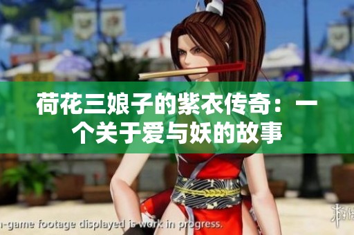 荷花三娘子的紫衣传奇：一个关于爱与妖的故事