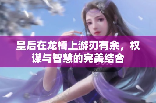 皇后在龙椅上游刃有余，权谋与智慧的完美结合