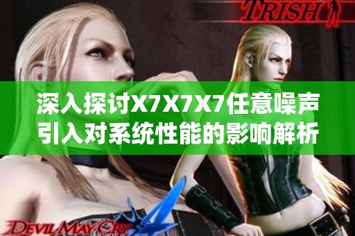 深入探讨X7X7X7任意噪声引入对系统性能的影响解析