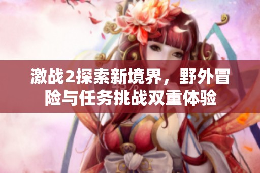 激战2探索新境界，野外冒险与任务挑战双重体验