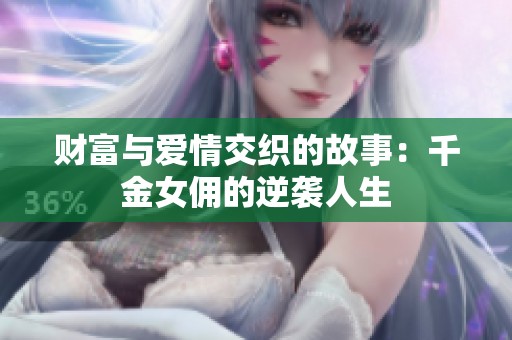财富与爱情交织的故事：千金女佣的逆袭人生