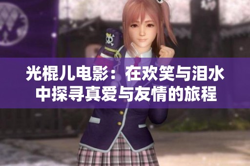 光棍儿电影：在欢笑与泪水中探寻真爱与友情的旅程