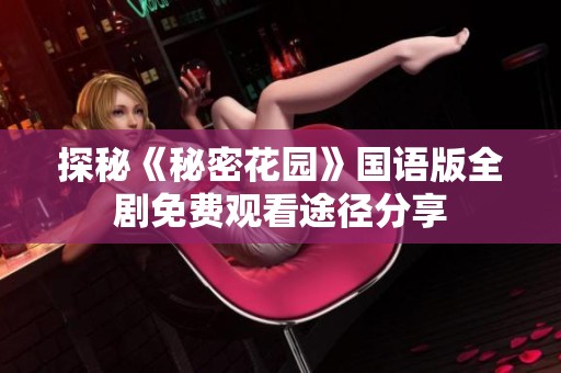 探秘《秘密花园》国语版全剧免费观看途径分享