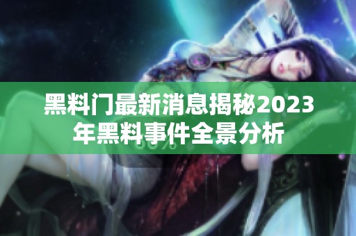 黑料门最新消息揭秘2023年黑料事件全景分析