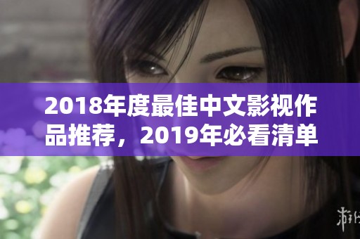 2018年度最佳中文影视作品推荐，2019年必看清单！