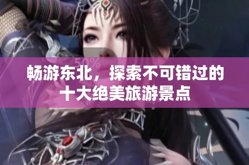 畅游东北，探索不可错过的十大绝美旅游景点