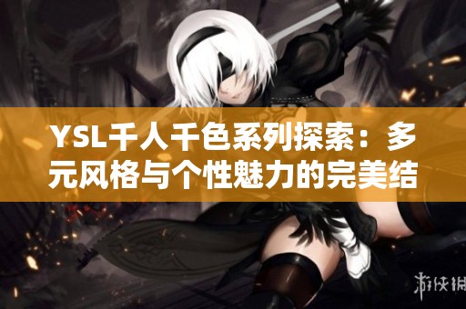 YSL千人千色系列探索：多元风格与个性魅力的完美结合