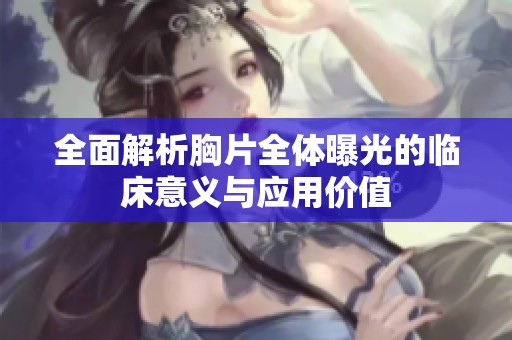 全面解析胸片全体曝光的临床意义与应用价值