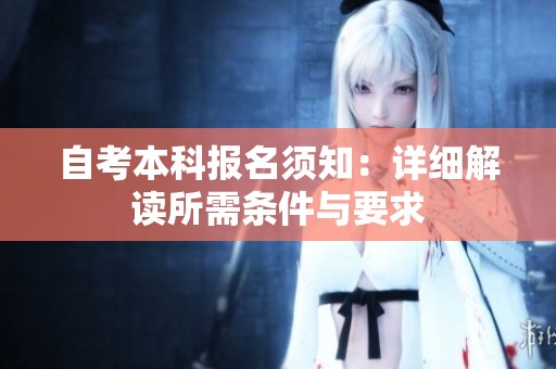 自考本科报名须知：详细解读所需条件与要求