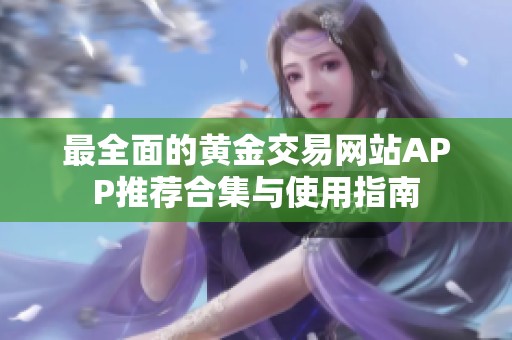 最全面的黄金交易网站APP推荐合集与使用指南