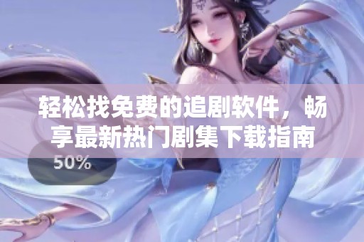 轻松找免费的追剧软件，畅享最新热门剧集下载指南
