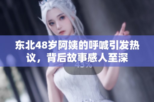 东北48岁阿姨的呼喊引发热议，背后故事感人至深