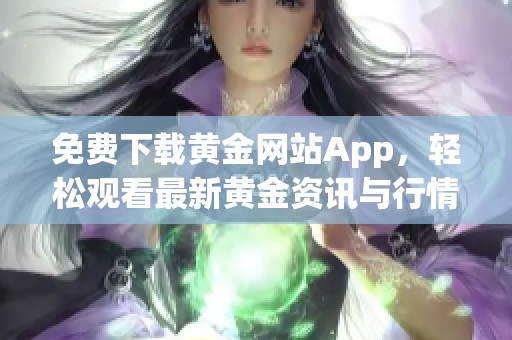 免费下载黄金网站App，轻松观看最新黄金资讯与行情分析