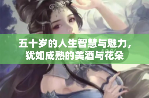 五十岁的人生智慧与魅力，犹如成熟的美酒与花朵