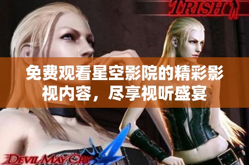 免费观看星空影院的精彩影视内容，尽享视听盛宴