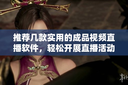 推荐几款实用的成品视频直播软件，轻松开展直播活动