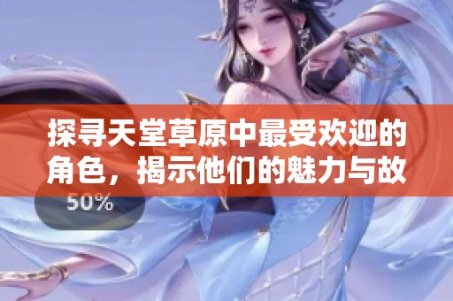 探寻天堂草原中最受欢迎的角色，揭示他们的魅力与故事