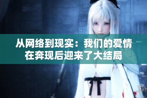从网络到现实：我们的爱情在奔现后迎来了大结局