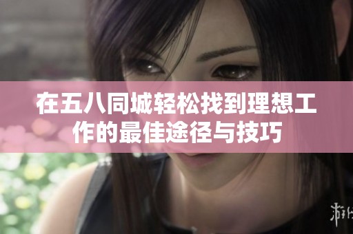 在五八同城轻松找到理想工作的最佳途径与技巧