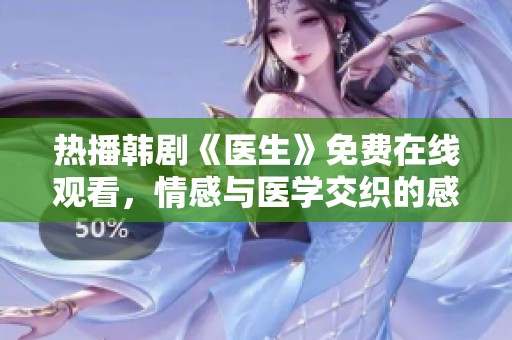 热播韩剧《医生》免费在线观看，情感与医学交织的感人故事
