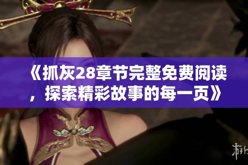 《抓灰28章节完整免费阅读，探索精彩故事的每一页》