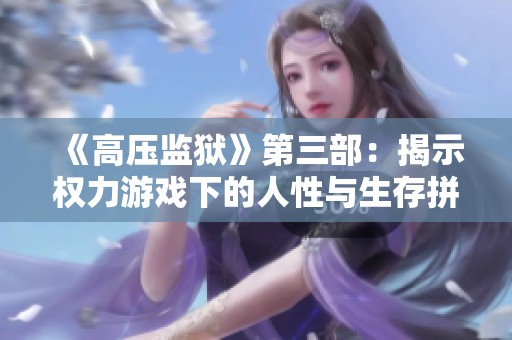 《高压监狱》第三部：揭示权力游戏下的人性与生存拼搏