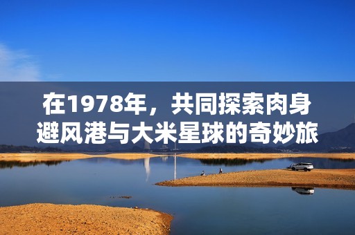 在1978年，共同探索肉身避风港与大米星球的奇妙旅程