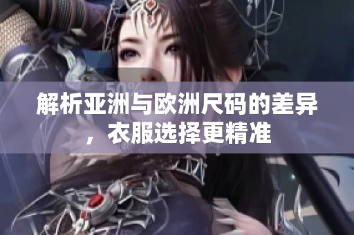 解析亚洲与欧洲尺码的差异，衣服选择更精准