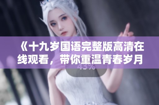 《十九岁国语完整版高清在线观看，带你重温青春岁月》