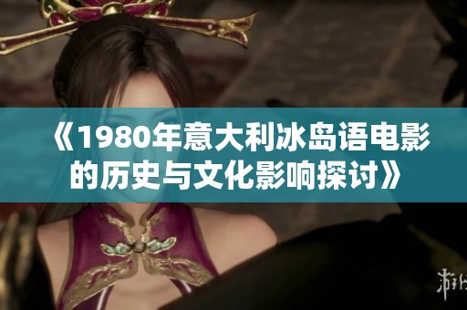 《1980年意大利冰岛语电影的历史与文化影响探讨》