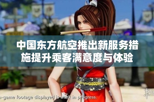 中国东方航空推出新服务措施提升乘客满意度与体验