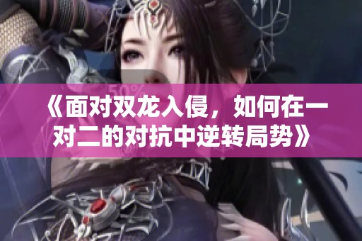 《面对双龙入侵，如何在一对二的对抗中逆转局势》