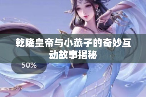 乾隆皇帝与小燕子的奇妙互动故事揭秘