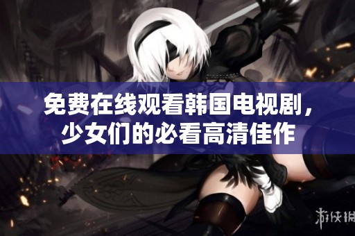 免费在线观看韩国电视剧，少女们的必看高清佳作