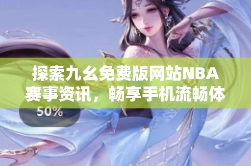 探索九幺免费版网站NBA赛事资讯，畅享手机流畅体验