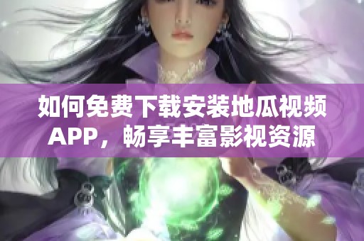 如何免费下载安装地瓜视频APP，畅享丰富影视资源
