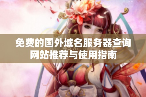 免费的国外域名服务器查询网站推荐与使用指南