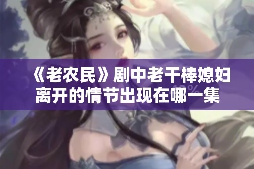 《老农民》剧中老干棒媳妇离开的情节出现在哪一集
