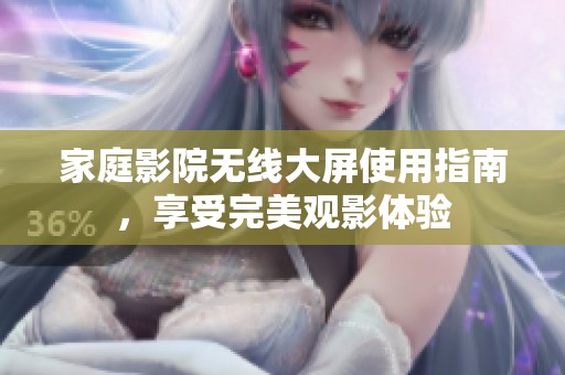 家庭影院无线大屏使用指南，享受完美观影体验