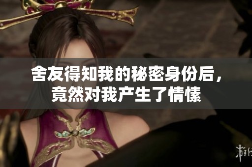 舍友得知我的秘密身份后，竟然对我产生了情愫