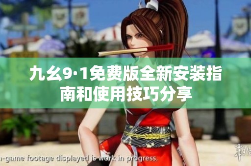 九幺9·1免费版全新安装指南和使用技巧分享