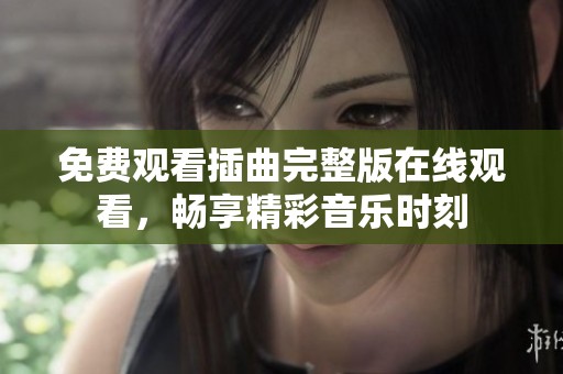 免费观看插曲完整版在线观看，畅享精彩音乐时刻