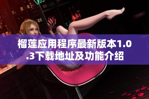 榴莲应用程序最新版本1.0.3下载地址及功能介绍