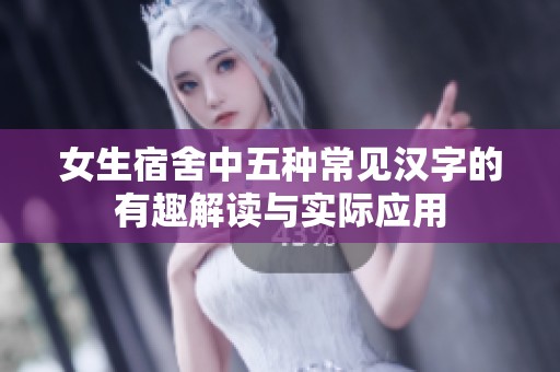 女生宿舍中五种常见汉字的有趣解读与实际应用