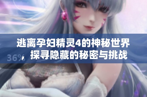逃离孕妇精灵4的神秘世界，探寻隐藏的秘密与挑战