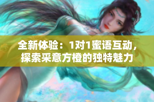 全新体验：1对1蜜语互动，探索采意方橙的独特魅力