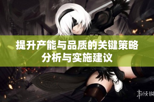 提升产能与品质的关键策略分析与实施建议